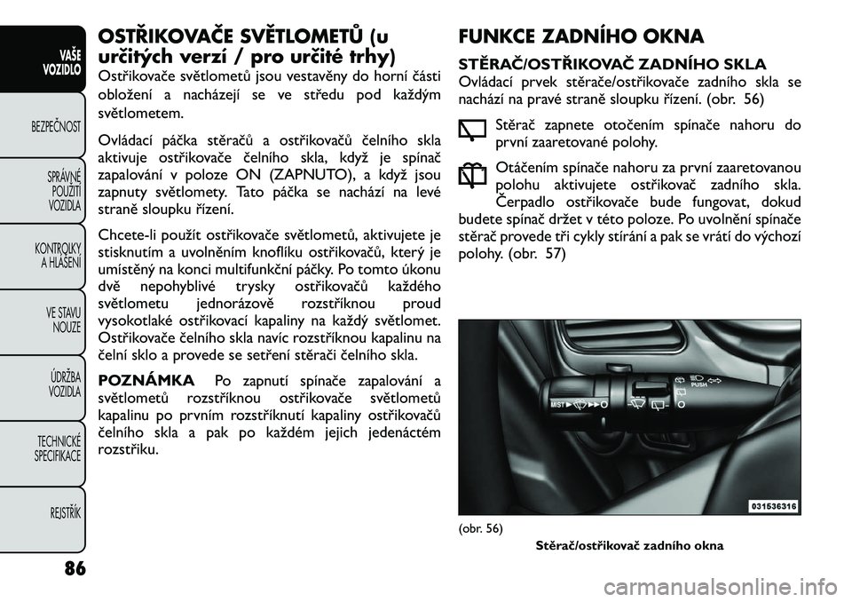 FIAT FREEMONT 2012  Návod k použití a údržbě (in Czech) OSTŘIKOVAČE SVĚTLOMETŮ (u 
určitých verzí / pro určité trhy) 
Ostřikovače světlometů jsou vestavěny do horní části 
obložení a nacházejí se ve středu pod každým
světlometem. 
