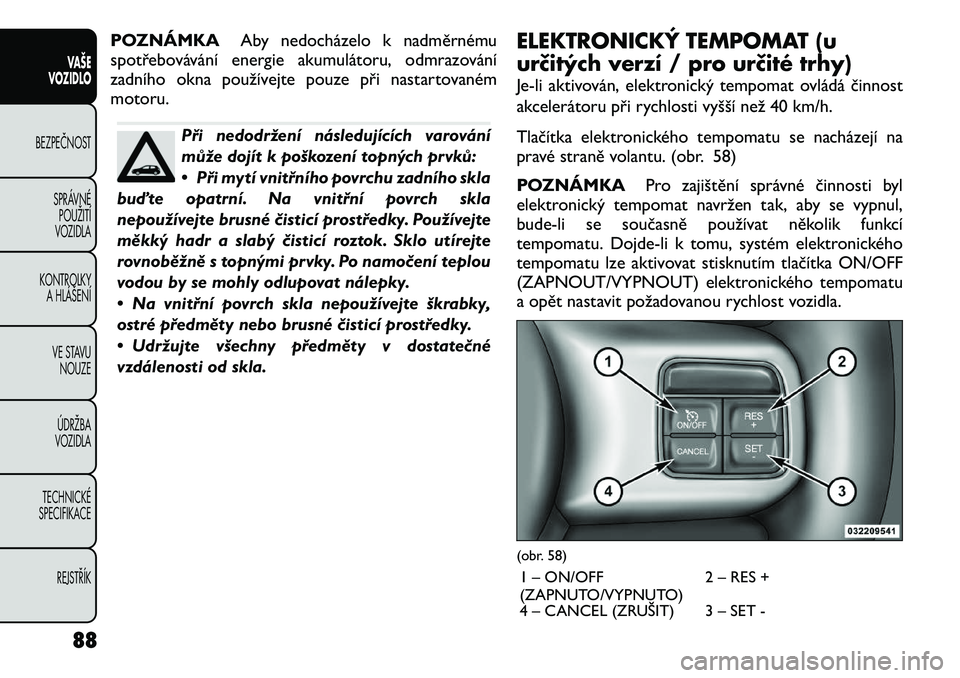 FIAT FREEMONT 2012  Návod k použití a údržbě (in Czech) POZNÁMKAAby nedocházelo k nadměrnému
spotřebovávání energie akumulátoru, odmrazování 
zadního okna používejte pouze při nastartovaném
motoru.
Při nedodržení následujících varová