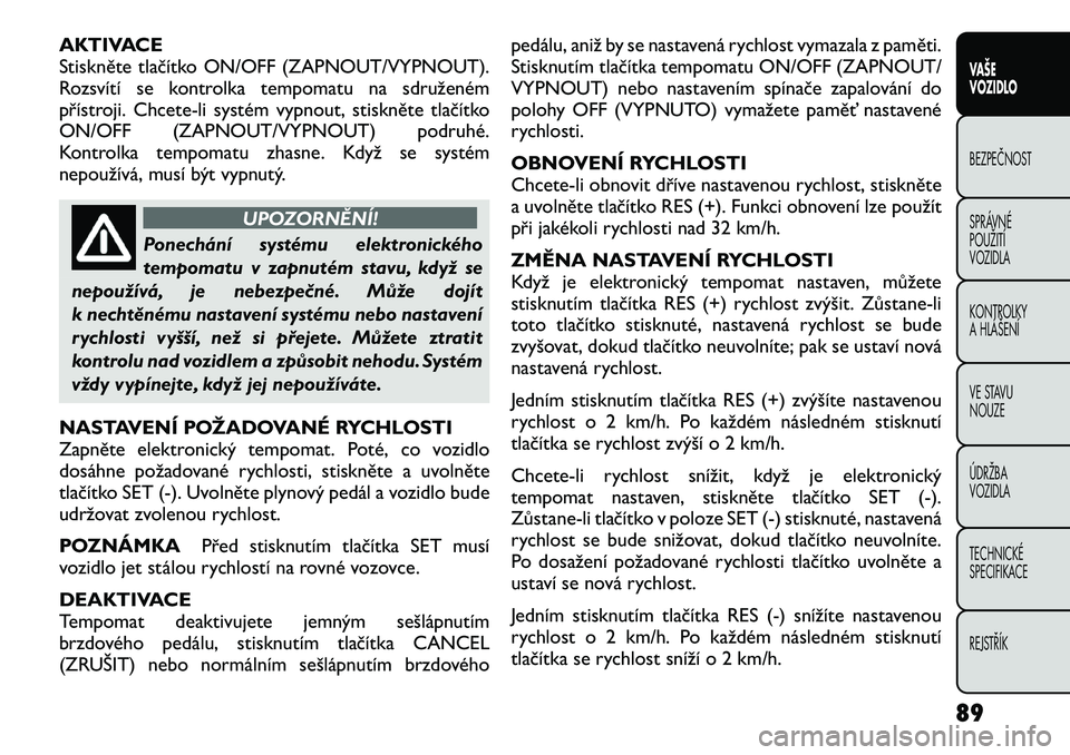 FIAT FREEMONT 2012  Návod k použití a údržbě (in Czech) AKTIVACE 
Stiskněte tlačítko ON/OFF (ZAPNOUT/VYPNOUT).
Rozsvítí se kontrolka tempomatu na sdruženém
přístroji. Chcete-li systém vypnout, stiskněte tlačítko
ON/OFF (ZAPNOUT/VYPNOUT) podruh