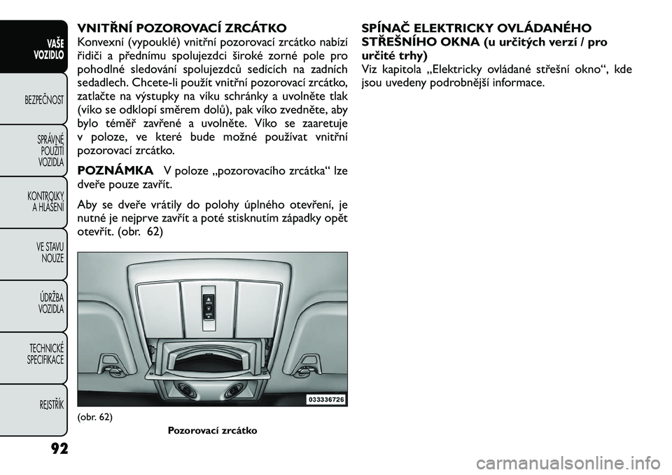 FIAT FREEMONT 2012  Návod k použití a údržbě (in Czech) VNITŘNÍ POZOROVACÍ ZRCÁTKO 
Konvexní (vypouklé) vnitřní pozorovací zrcátko nabízí
řidiči a přednímu spolujezdci široké zorné pole pro
pohodlné sledování spolujezdců sedících n