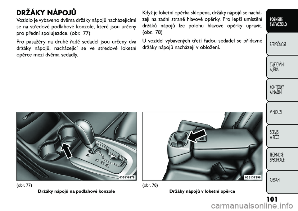 FIAT FREEMONT 2013 Návod k použití a údržbě (in Czech) DRŽÁKY NÁPOJŮ
Vozidlo je vybaveno dvěma držáky nápojů nacházejícími
se na středové podlahové konzole, které jsou určeny
pro přední spolujezdce. (obr. 77)
Pro pasažéry na druhé ř FIAT FREEMONT 2013 Návod k použití a údržbě (in Czech) DRŽÁKY NÁPOJŮ
Vozidlo je vybaveno dvěma držáky nápojů nacházejícími
se na středové podlahové konzole, které jsou určeny
pro přední spolujezdce. (obr. 77)
Pro pasažéry na druhé ř