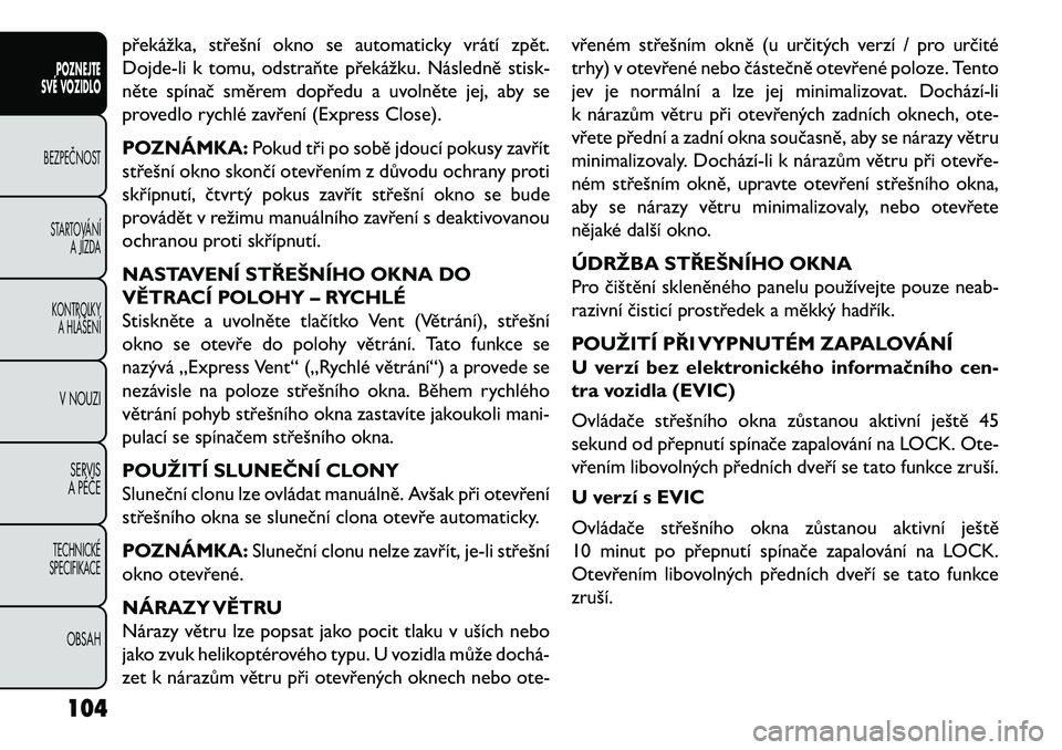 FIAT FREEMONT 2013 Návod k použití a údržbě (in Czech) překážka, střešní okno se automaticky vrátí zpět.
Dojde-li k tomu, odstraňte překážku. Následně stisk-
něte spínač směrem dopředu a uvolněte jej, aby se
provedlo rychlé zavření FIAT FREEMONT 2013 Návod k použití a údržbě (in Czech) překážka, střešní okno se automaticky vrátí zpět.
Dojde-li k tomu, odstraňte překážku. Následně stisk-
něte spínač směrem dopředu a uvolněte jej, aby se
provedlo rychlé zavření