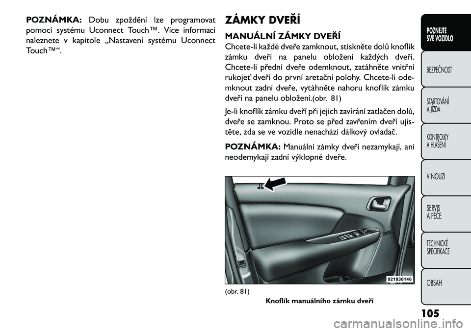 FIAT FREEMONT 2013 Návod k použití a údržbě (in Czech) POZNÁMKA:Dobu zpoždění lze programovat
pomocí systému Uconnect Touch™. Více informací
naleznete v kapitole „Nastavení systému Uconnect
Touch™“. ZÁMKY DVEŘÍ
MANUÁLNÍ ZÁMKY DVEŘ FIAT FREEMONT 2013 Návod k použití a údržbě (in Czech) POZNÁMKA:Dobu zpoždění lze programovat
pomocí systému Uconnect Touch™. Více informací
naleznete v kapitole „Nastavení systému Uconnect
Touch™“. ZÁMKY DVEŘÍ
MANUÁLNÍ ZÁMKY DVEŘ