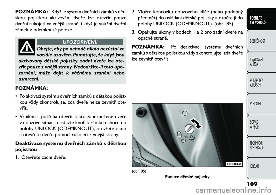 FIAT FREEMONT 2013 Návod k použití a údržbě (in Czech) POZNÁMKA:Když je systém dveřních zámků s dět\b
skou pojistkou aktivován, dveře lze otevřít pouze
dveřní rukojetí na vnější straně, i když je vnitřní dveřní
zámek v odemknuté FIAT FREEMONT 2013 Návod k použití a údržbě (in Czech) POZNÁMKA:Když je systém dveřních zámků s dět\b
skou pojistkou aktivován, dveře lze otevřít pouze
dveřní rukojetí na vnější straně, i když je vnitřní dveřní
zámek v odemknuté