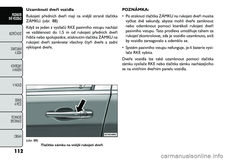 FIAT FREEMONT 2013 Návod k použití a údržbě (in Czech) Uzamknutí dveří vozidla
Rukojeti předních dveří mají na vnější straně tlačítka
ZÁMKU. (obr. 88)
Když se jeden z vysílačů RKE pasivního vstupu nachází
ve vzdálenosti do 1,5 m od FIAT FREEMONT 2013 Návod k použití a údržbě (in Czech) Uzamknutí dveří vozidla
Rukojeti předních dveří mají na vnější straně tlačítka
ZÁMKU. (obr. 88)
Když se jeden z vysílačů RKE pasivního vstupu nachází
ve vzdálenosti do 1,5 m od