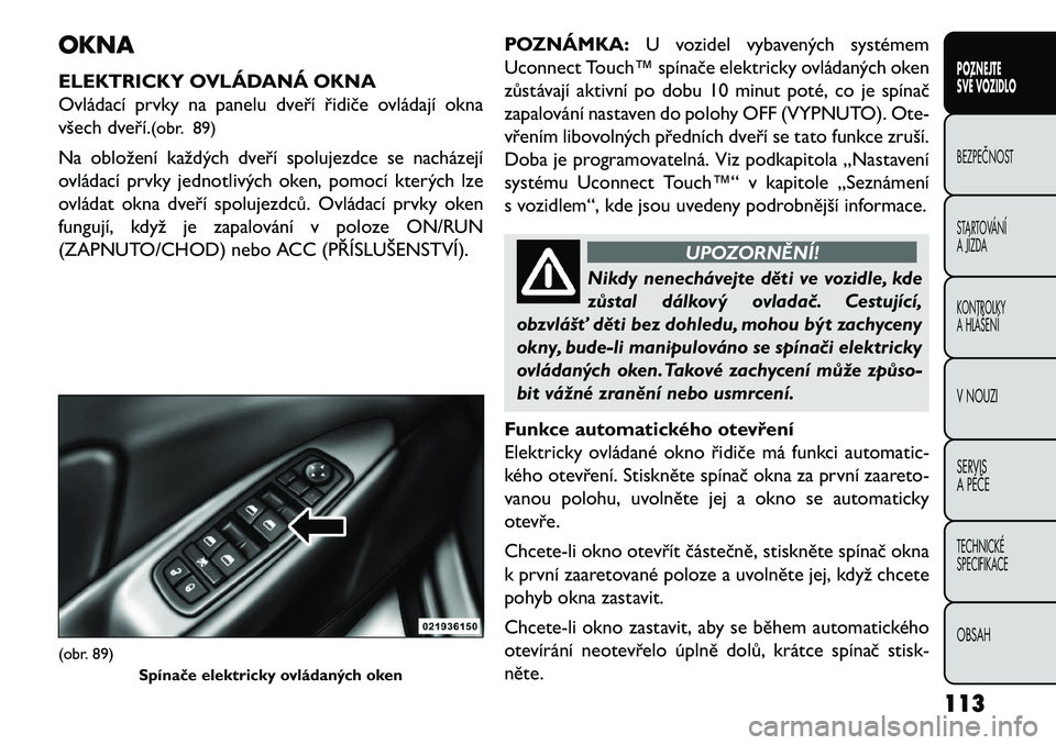 FIAT FREEMONT 2013 Návod k použití a údržbě (in Czech) OKNA
ELEKTRICKY OVLÁDANÁ OKNA
Ovládací prvky na panelu dveří řidiče ovládají okna
všech dveří.(obr. 89)
Na obložení každých dveří spolujezdce se nacházejí
ovládací prvky jednotl FIAT FREEMONT 2013 Návod k použití a údržbě (in Czech) OKNA
ELEKTRICKY OVLÁDANÁ OKNA
Ovládací prvky na panelu dveří řidiče ovládají okna
všech dveří.(obr. 89)
Na obložení každých dveří spolujezdce se nacházejí
ovládací prvky jednotl