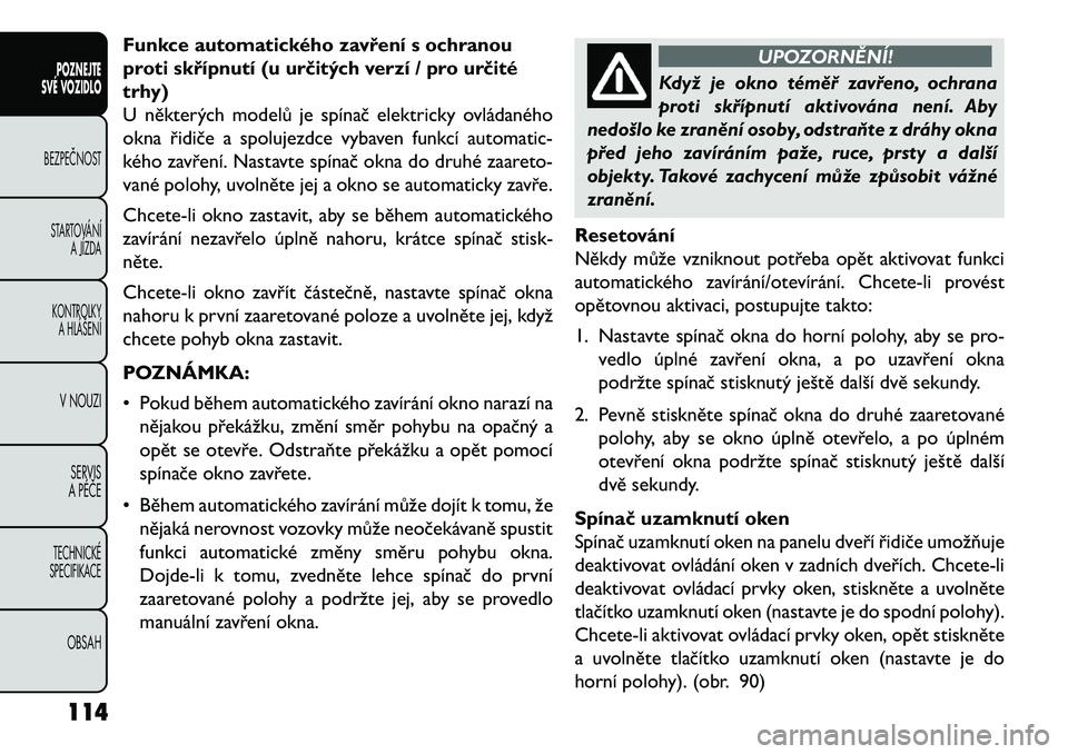 FIAT FREEMONT 2013 Návod k použití a údržbě (in Czech) Funkce automatického zavření s ochranou
proti skřípnutí (u určitých verzí / pro určité
trhy)
U některých modelů je spínač elektricky ovládaného
okna řidiče a spolujezdce vybaven fu FIAT FREEMONT 2013 Návod k použití a údržbě (in Czech) Funkce automatického zavření s ochranou
proti skřípnutí (u určitých verzí / pro určité
trhy)
U některých modelů je spínač elektricky ovládaného
okna řidiče a spolujezdce vybaven fu