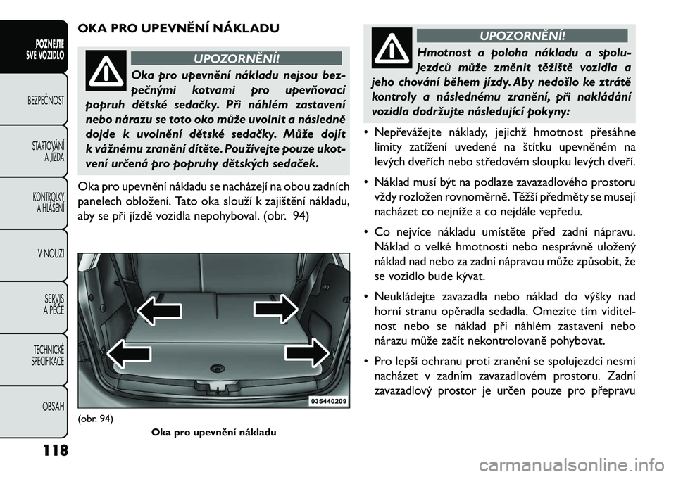 FIAT FREEMONT 2013 Návod k použití a údržbě (in Czech) OKA PRO UPEVNĚNÍ NÁKLADU
UPOZORNĚNÍ!
Oka pro upevnění nákladu nejsou bez-
pe\bn
ými kotvami pro upev\fovací
popruh dětské seda\bky. Při náhlém zastavení
nebo nárazu se toto oko můž FIAT FREEMONT 2013 Návod k použití a údržbě (in Czech) OKA PRO UPEVNĚNÍ NÁKLADU
UPOZORNĚNÍ!
Oka pro upevnění nákladu nejsou bez-
pe\bn
ými kotvami pro upev\fovací
popruh dětské seda\bky. Při náhlém zastavení
nebo nárazu se toto oko můž