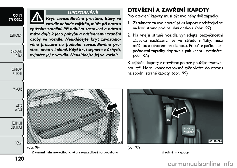 FIAT FREEMONT 2013 Návod k použití a údržbě (in Czech) UPOZORNĚNÍ!
Kryt zavazadlového prostoru, který ve
v
ozidle nebude zajištěn, může při nárazu
způsobit zranění. Při náhlém zastavení a nárazu
může dojít k jeho pohybu a následném FIAT FREEMONT 2013 Návod k použití a údržbě (in Czech) UPOZORNĚNÍ!
Kryt zavazadlového prostoru, který ve
v
ozidle nebude zajištěn, může při nárazu
způsobit zranění. Při náhlém zastavení a nárazu
může dojít k jeho pohybu a následném