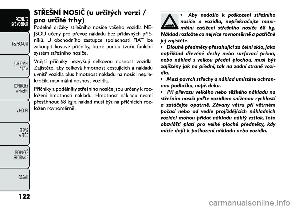 FIAT FREEMONT 2013 Návod k použití a údržbě (in Czech) STŘEŠNÍ NOSIČ (u urč\ftých verzí /
pro urč\fté trhy)
Podélné držáky střešního nosiče vašeho vozidla NE-
JSOU učeny pro převoz nákladu bez přídavných příč\b
níků. U obchodn FIAT FREEMONT 2013 Návod k použití a údržbě (in Czech) STŘEŠNÍ NOSIČ (u urč\ftých verzí /
pro urč\fté trhy)
Podélné držáky střešního nosiče vašeho vozidla NE-
JSOU učeny pro převoz nákladu bez přídavných příč\b
níků. U obchodn