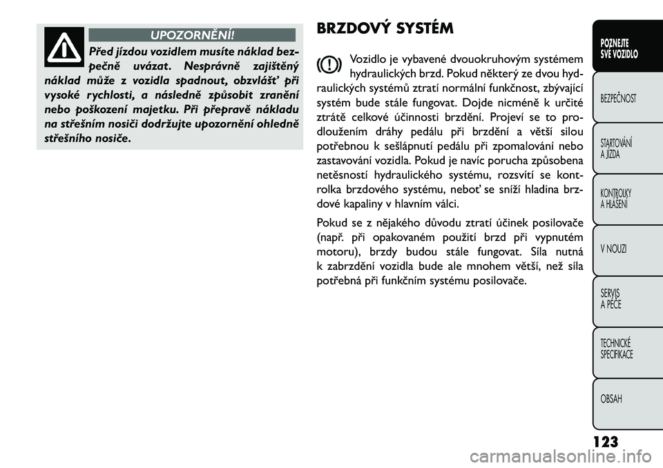 FIAT FREEMONT 2013 Návod k použití a údržbě (in Czech) UPOZORNĚNÍ!
Před jízdou vozidlem musíte náklad bez-
pe\bn
ě uvázat . Nesprávně zajištěný
náklad může z vozidla spadnout , obzvlášť při
vysoké rychlosti, a následně způsobit zr FIAT FREEMONT 2013 Návod k použití a údržbě (in Czech) UPOZORNĚNÍ!
Před jízdou vozidlem musíte náklad bez-
pe\bn
ě uvázat . Nesprávně zajištěný
náklad může z vozidla spadnout , obzvlášť při
vysoké rychlosti, a následně způsobit zr