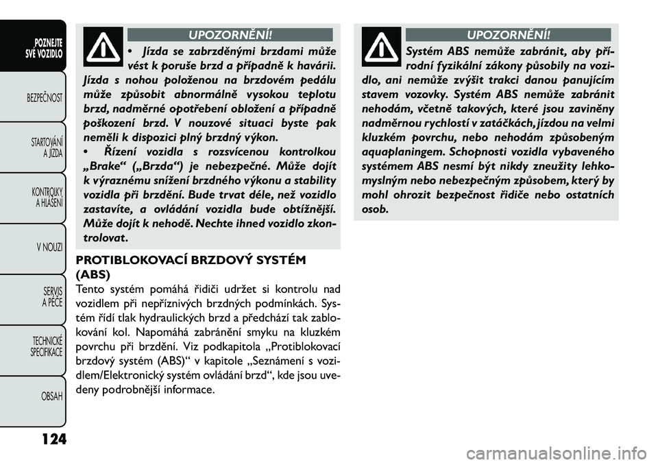 FIAT FREEMONT 2013 Návod k použití a údržbě (in Czech) UPOZORNĚNÍ!
• Jíz
da se zabrzděnými brzdami může
vést k poruše brzd a případně k havárii.
Jízda s nohou položenou na brzdovém pedálu
může způsobit abnormálně vysokou teplotu
br FIAT FREEMONT 2013 Návod k použití a údržbě (in Czech) UPOZORNĚNÍ!
• Jíz
da se zabrzděnými brzdami může
vést k poruše brzd a případně k havárii.
Jízda s nohou položenou na brzdovém pedálu
může způsobit abnormálně vysokou teplotu
br