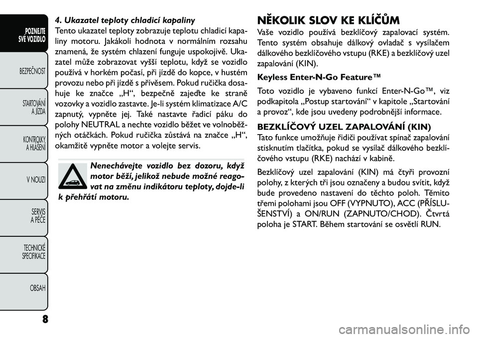 FIAT FREEMONT 2013 Návod k použití a údržbě (in Czech) 4. Ukazatel teploty chladicí kapaliny
Tento ukazatel teploty zobrazuje teplotu chladicí kapa-
liny motoru. Jakákoli hodnota v normálním rozsahu
znamená, že systém chlazení funguje uspokojivě FIAT FREEMONT 2013 Návod k použití a údržbě (in Czech) 4. Ukazatel teploty chladicí kapaliny
Tento ukazatel teploty zobrazuje teplotu chladicí kapa-
liny motoru. Jakákoli hodnota v normálním rozsahu
znamená, že systém chlazení funguje uspokojivě