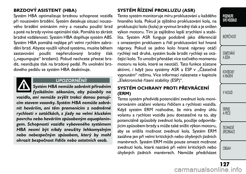 FIAT FREEMONT 2013 Návod k použití a údržbě (in Czech) BRZDOVÝ ASISTENT (HBA)
Systém HBA optimalizuje brzdnou schopnost vozidla
při nouzovém brzdění. Systém detekuje situaci nouzo-
vého brzdění snímáním míry a rozsahu použití brzd
a poté FIAT FREEMONT 2013 Návod k použití a údržbě (in Czech) BRZDOVÝ ASISTENT (HBA)
Systém HBA optimalizuje brzdnou schopnost vozidla
při nouzovém brzdění. Systém detekuje situaci nouzo-
vého brzdění snímáním míry a rozsahu použití brzd
a poté