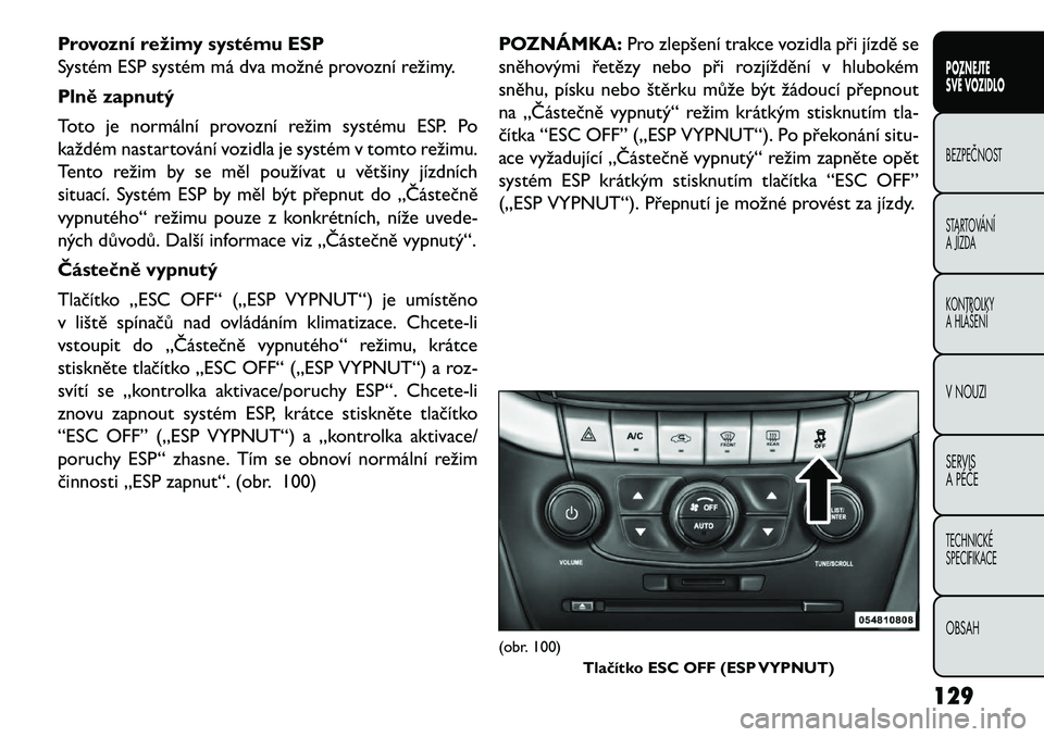 FIAT FREEMONT 2013  Návod k použití a údržbě (in Czech) Provozní režimy systému ESP
Systém ESP systém má dva možné provozní režimy.
Plně zapnutý
Toto je normální provozní režim systému ESP. Po
každém nastartování vozidla je systém v t