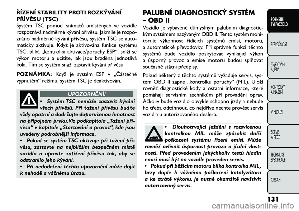 FIAT FREEMONT 2013 Návod k použití a údržbě (in Czech) ŘÍZENÍ STABILITY PROTI ROZKÝVÁNÍ
PŘÍVĚSU (TSC)
Systém TSC pomocí snímačů umístěných ve vozidle
rozpoznává nadměrné kývání přívěsu. Jakmile je rozpo-
znáno nadměrné kývá FIAT FREEMONT 2013 Návod k použití a údržbě (in Czech) ŘÍZENÍ STABILITY PROTI ROZKÝVÁNÍ
PŘÍVĚSU (TSC)
Systém TSC pomocí snímačů umístěných ve vozidle
rozpoznává nadměrné kývání přívěsu. Jakmile je rozpo-
znáno nadměrné kývá