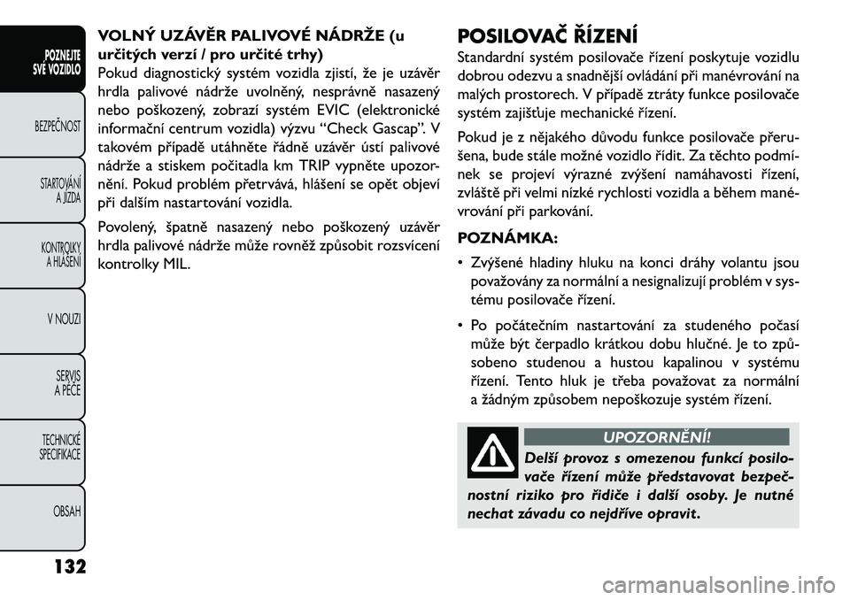 FIAT FREEMONT 2013 Návod k použití a údržbě (in Czech) VOLNÝ UZÁVĚR PALIVOVÉ NÁDRŽE (u
určitých verzí / pro určité trhy)
Pokud diagnostický systém vozidla zjistí, že je uzávěr
hrdla palivové nádrže uvolněný, nesprávně nasazený
neb FIAT FREEMONT 2013 Návod k použití a údržbě (in Czech) VOLNÝ UZÁVĚR PALIVOVÉ NÁDRŽE (u
určitých verzí / pro určité trhy)
Pokud diagnostický systém vozidla zjistí, že je uzávěr
hrdla palivové nádrže uvolněný, nesprávně nasazený
neb