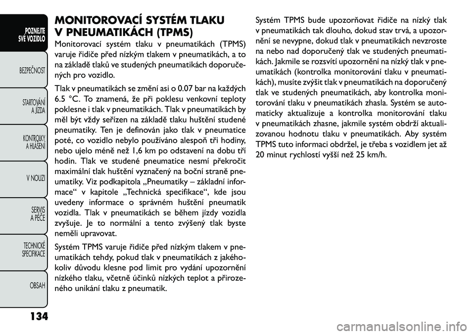 FIAT FREEMONT 2013  Návod k použití a údržbě (in Czech) MONITOROVACÍ SYSTÉM TLAKU
V PNEUMATIKÁCH (TPMS)
Monitorovací systém tlaku v pneumatikách (TPMS)
varuje řidiče před nízkým tlakem v pneumatikách, a to
na základě tlaků ve studených pneu