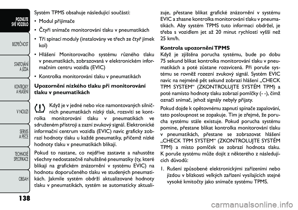 FIAT FREEMONT 2013 Návod k použití a údržbě (in Czech) Systém TPMS obsahuje následující součástí:
• Modul přijímače
• Čtyři snímače monitorování tlaku v pneumatikách
• Tři spínací moduly (instalovány ve třech ze čtyř jímekko FIAT FREEMONT 2013 Návod k použití a údržbě (in Czech) Systém TPMS obsahuje následující součástí:
• Modul přijímače
• Čtyři snímače monitorování tlaku v pneumatikách
• Tři spínací moduly (instalovány ve třech ze čtyř jímekko