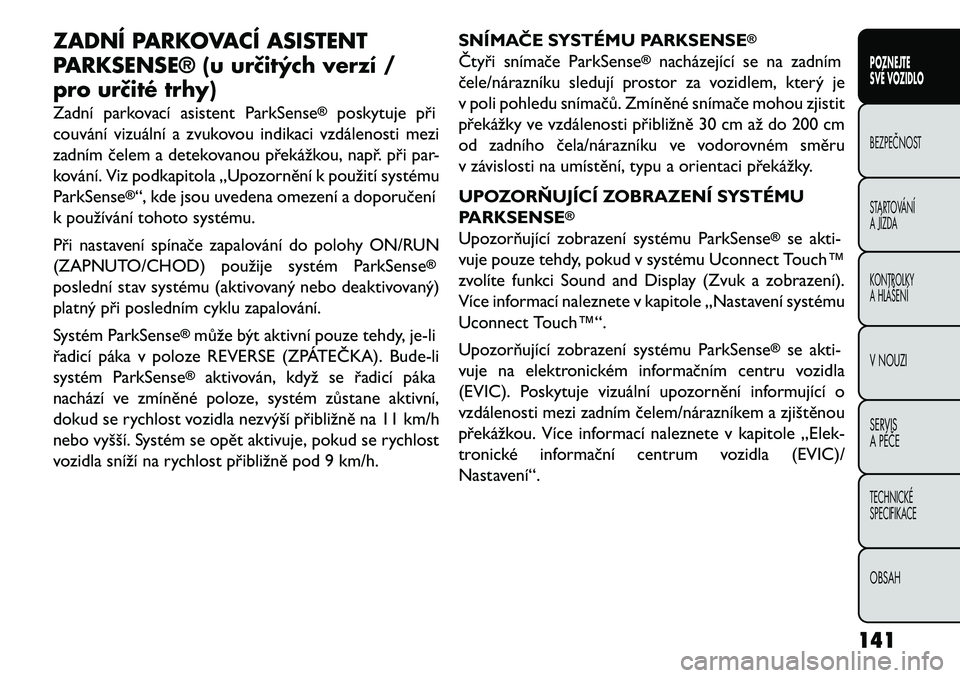 FIAT FREEMONT 2013 Návod k použití a údržbě (in Czech) ZADNÍ PARKOVACÍ ASISTENT
PARKSENSE® (u urč\ftých verzí /
pro urč\fté trhy)
Zadní parkovací asistent ParkSense
®
poskytuje při
couvání vizuální a zvukovou indikaci vzdálenosti mezi
zad FIAT FREEMONT 2013 Návod k použití a údržbě (in Czech) ZADNÍ PARKOVACÍ ASISTENT
PARKSENSE® (u urč\ftých verzí /
pro urč\fté trhy)
Zadní parkovací asistent ParkSense
®
poskytuje při
couvání vizuální a zvukovou indikaci vzdálenosti mezi
zad