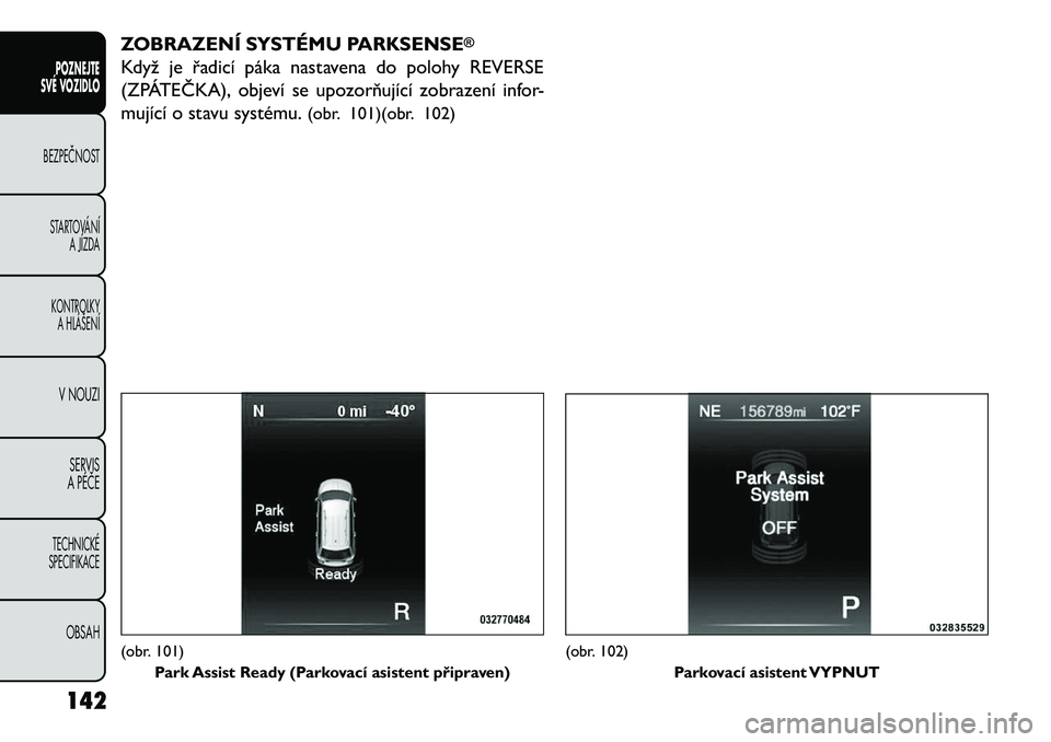 FIAT FREEMONT 2013 Návod k použití a údržbě (in Czech) ZOBRAZENÍ SYSTÉMU PARKSENSE
®
Když je řadicí páka nastavena do polohy REVERSE
(ZPÁTEČKA), objeví se upozorňující zobrazení infor-
mující o stavu systému.(obr. 101)(obr. 102)(obr. 101) FIAT FREEMONT 2013 Návod k použití a údržbě (in Czech) ZOBRAZENÍ SYSTÉMU PARKSENSE
®
Když je řadicí páka nastavena do polohy REVERSE
(ZPÁTEČKA), objeví se upozorňující zobrazení infor-
mující o stavu systému.(obr. 101)(obr. 102)(obr. 101)