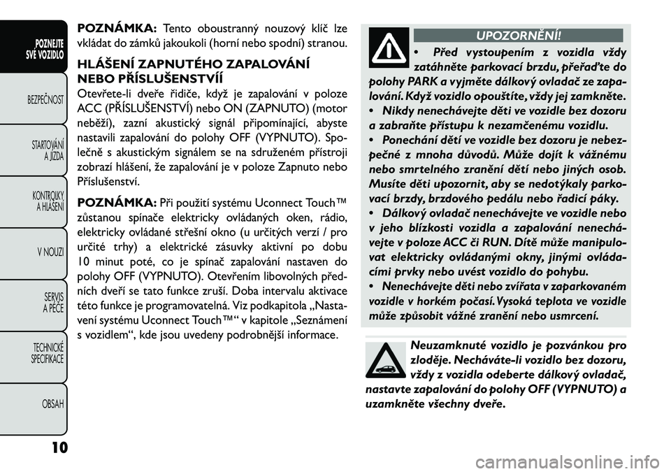 FIAT FREEMONT 2013 Návod k použití a údržbě (in Czech) POZNÁMKA:
Tento oboustranný nouzový klíč lze
vkládat do zámků jakoukoli (horní nebo spodní) stranou.
HLÁŠENÍ ZAPNUTÉHO ZAPALOVÁNÍ
NEBO PŘÍSLUŠENSTVÍÍOtevřete-li dveře řidiče, FIAT FREEMONT 2013 Návod k použití a údržbě (in Czech) POZNÁMKA:
Tento oboustranný nouzový klíč lze
vkládat do zámků jakoukoli (horní nebo spodní) stranou.
HLÁŠENÍ ZAPNUTÉHO ZAPALOVÁNÍ
NEBO PŘÍSLUŠENSTVÍÍOtevřete-li dveře řidiče,