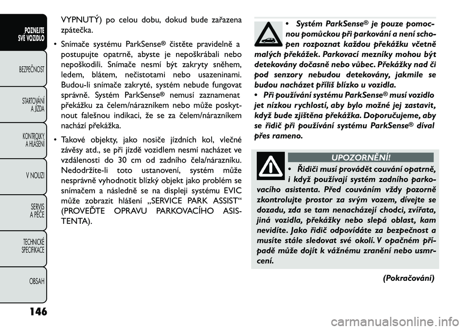 FIAT FREEMONT 2013 Návod k použití a údržbě (in Czech) VYPNUTÝ) po celou dobu, dokud bude zařazena
zpátečka.
• Snímače systému ParkSense
®
čistěte pravidelně a
postupujte opatrně, abyste je nepoškrábali nebo
nepoškodili. Snímače nesmí FIAT FREEMONT 2013 Návod k použití a údržbě (in Czech) VYPNUTÝ) po celou dobu, dokud bude zařazena
zpátečka.
• Snímače systému ParkSense
®
čistěte pravidelně a
postupujte opatrně, abyste je nepoškrábali nebo
nepoškodili. Snímače nesmí