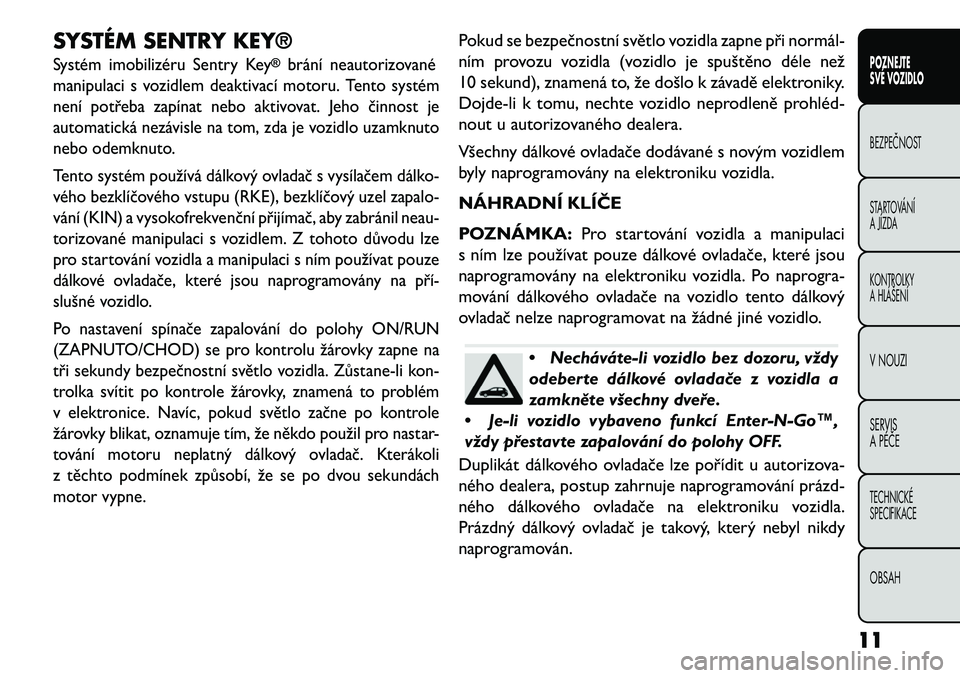 FIAT FREEMONT 2013 Návod k použití a údržbě (in Czech) SYSTÉM SENTRY KEY®Systém imobilizéru Sentry Key
®
brání neautorizované
manipulaci s vozidlem deaktivací motoru. Tento systém
není potřeba zapínat nebo aktivovat. Jeho činnost je
automati FIAT FREEMONT 2013 Návod k použití a údržbě (in Czech) SYSTÉM SENTRY KEY®Systém imobilizéru Sentry Key
®
brání neautorizované
manipulaci s vozidlem deaktivací motoru. Tento systém
není potřeba zapínat nebo aktivovat. Jeho činnost je
automati