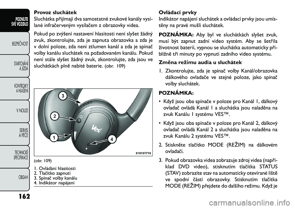 FIAT FREEMONT 2013  Návod k použití a údržbě (in Czech) Provoz sluchátek
Sluchátka přijímají dva samostatné zvukové kanály vysí