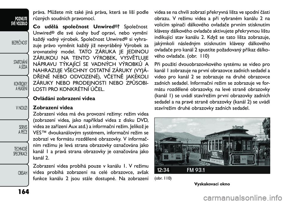 FIAT FREEMONT 2013  Návod k použití a údržbě (in Czech) práva. Můžete mít také jiná práva, která se liší podle
různých soudních pravomocí.
Co udělá společnost Unwired
®?Společnost
Unwired
®
dle své úvahy buď opraví, nebo vymění
ka
