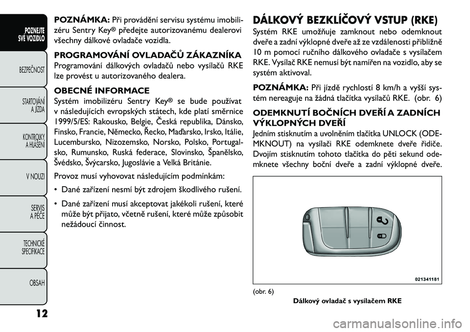 FIAT FREEMONT 2013 Návod k použití a údržbě (in Czech) POZNÁMKA:Při provádění servisu systému imobili-
zéru Sentry Key
®předejte autorizovanému dealerovi
všechny dálkové ovladače vozidla.
PROGRAMOVÁNÍ OVLADAČŮ ZÁKAZNÍKA
Programování FIAT FREEMONT 2013 Návod k použití a údržbě (in Czech) POZNÁMKA:Při provádění servisu systému imobili-
zéru Sentry Key
®předejte autorizovanému dealerovi
všechny dálkové ovladače vozidla.
PROGRAMOVÁNÍ OVLADAČŮ ZÁKAZNÍKA
Programování