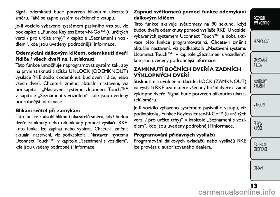 FIAT FREEMONT 2013 Návod k použití a údržbě (in Czech) Signál odemknutí bude potvrzen bliknutím ukazatelů
směru. Také se zapne systém osvětleného vstupu.Je-li vozidlo vybaveno systémem pasivního vstupu, viz
podkapitola „Funkce Keyless Enter FIAT FREEMONT 2013 Návod k použití a údržbě (in Czech) Signál odemknutí bude potvrzen bliknutím ukazatelů
směru. Také se zapne systém osvětleného vstupu.Je-li vozidlo vybaveno systémem pasivního vstupu, viz
podkapitola „Funkce Keyless Enter
