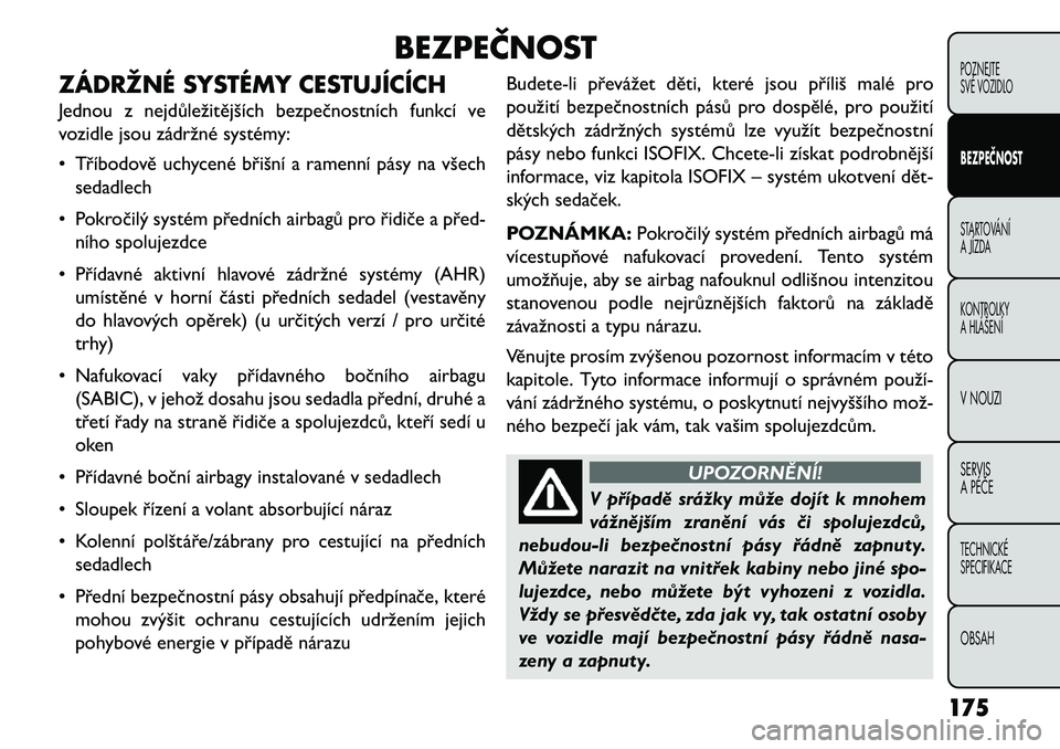 FIAT FREEMONT 2013  Návod k použití a údržbě (in Czech) BEZPEČNOST
ZÁDRŽNÉ SYSTÉMY CESTUJÍCÍCH
Jednou z nejdůležitějších bezpečnostních funkcí ve
vozidle jsou zádržné systémy:
• Tříbodově uchycené břišní a ramenní pásy na vše