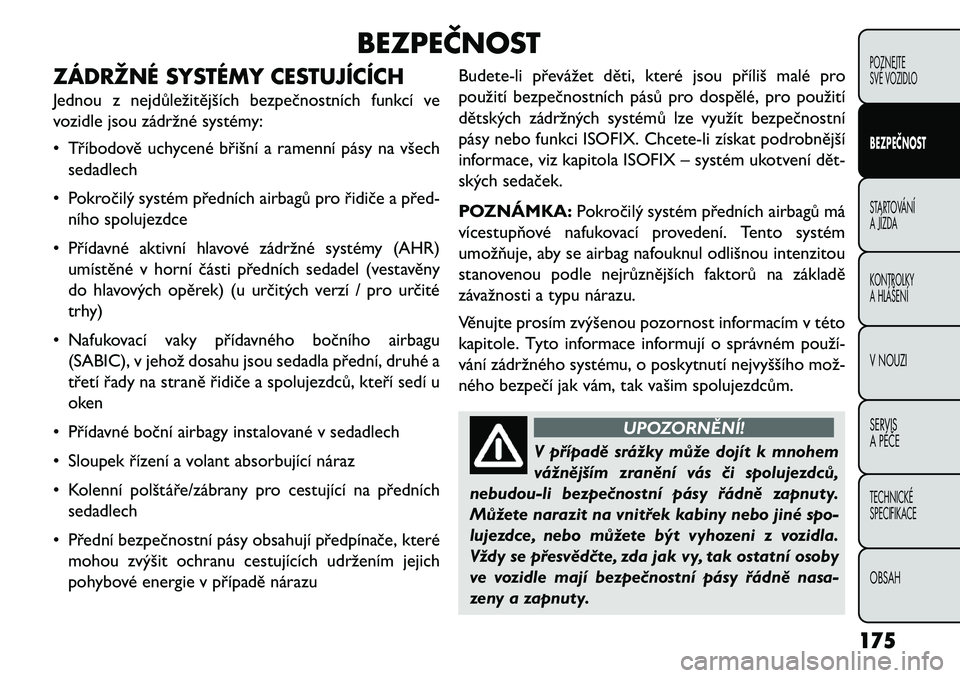 FIAT FREEMONT 2013 Návod k použití a údržbě (in Czech) BEZPEČNOST
ZÁDRŽNÉ SYSTÉMY CESTUJÍCÍCH
Jednou z nejdůležitějších bezpečnostních funkcí ve
vozidle jsou zádržné systémy:
• Tříbodově uchycené břišní a ramenní pásy na vše FIAT FREEMONT 2013 Návod k použití a údržbě (in Czech) BEZPEČNOST
ZÁDRŽNÉ SYSTÉMY CESTUJÍCÍCH
Jednou z nejdůležitějších bezpečnostních funkcí ve
vozidle jsou zádržné systémy:
• Tříbodově uchycené břišní a ramenní pásy na vše