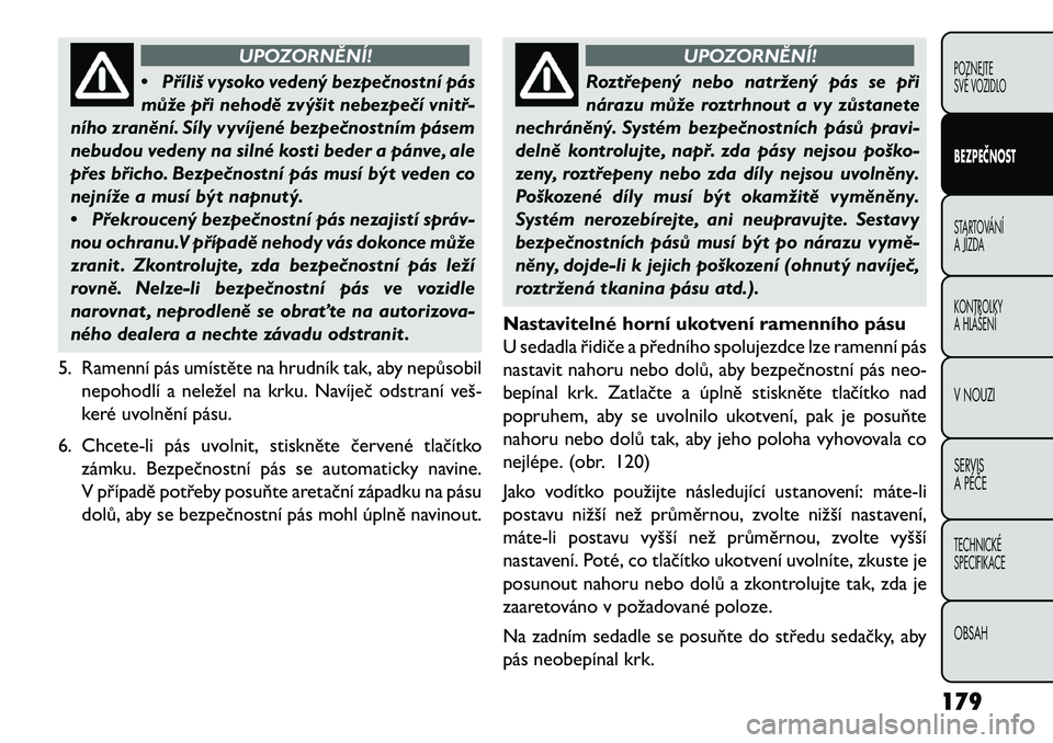 FIAT FREEMONT 2013 Návod k použití a údržbě (in Czech) UPOZORNĚNÍ!
• Příliš
vysoko vedený bezpe\bnostní pás
může při nehodě zvýšit nebezpe\bí vnitř-
ního zranění. Síly vyvíjené bezpe\bnostním pásem
nebudou vedeny na silné kosti FIAT FREEMONT 2013 Návod k použití a údržbě (in Czech) UPOZORNĚNÍ!
• Příliš
vysoko vedený bezpe\bnostní pás
může při nehodě zvýšit nebezpe\bí vnitř-
ního zranění. Síly vyvíjené bezpe\bnostním pásem
nebudou vedeny na silné kosti