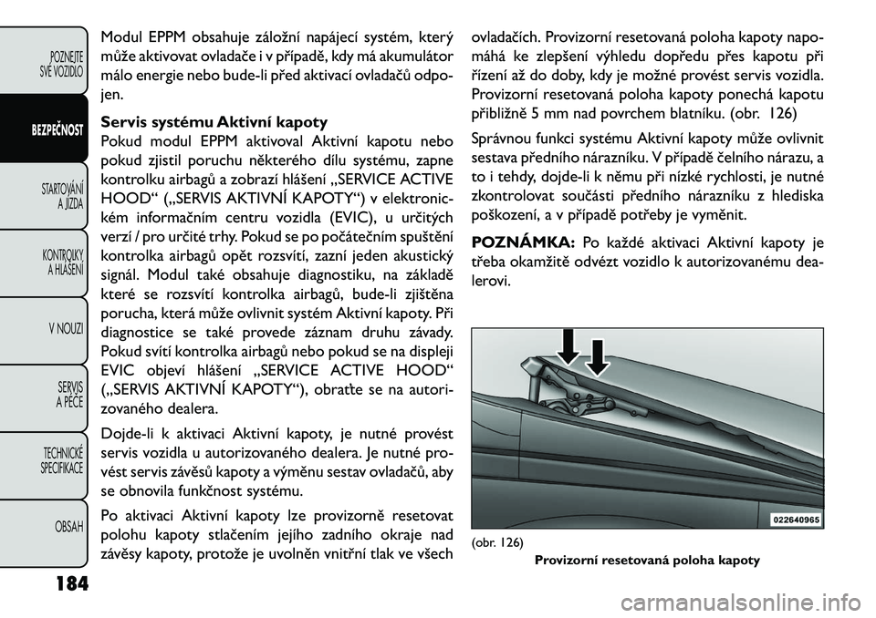 FIAT FREEMONT 2013  Návod k použití a údržbě (in Czech) Modul EPPM obsahuje záložní napájecí systém, který
může aktivovat ovladače i v případě, kdy má akumulátor
málo energie nebo bude-li před aktivací ovladačů odpo-
jen.
Servis systém