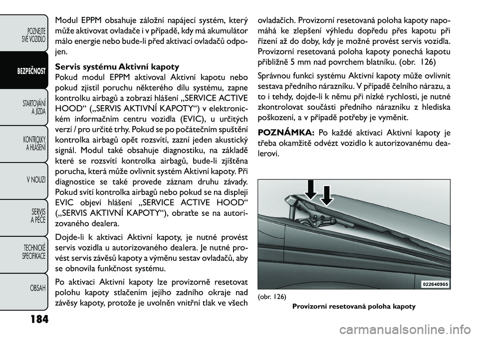 FIAT FREEMONT 2013 Návod k použití a údržbě (in Czech) Modul EPPM obsahuje záložní napájecí systém, který
může aktivovat ovladače i v případě, kdy má akumulátor
málo energie nebo bude-li před aktivací ovladačů odpo-
jen.
Servis systém FIAT FREEMONT 2013 Návod k použití a údržbě (in Czech) Modul EPPM obsahuje záložní napájecí systém, který
může aktivovat ovladače i v případě, kdy má akumulátor
málo energie nebo bude-li před aktivací ovladačů odpo-
jen.
Servis systém