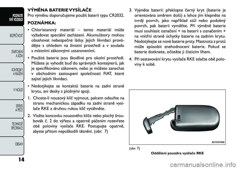 FIAT FREEMONT 2013  Návod k použití a údržbě (in Czech) VÝMĚNA BATERIE VYSÍLAČEPro výměnu doporučujeme použít baterii typu CR2032.POZNÁMKA:
• Chloristanový materiál – tento materiál můževyžadovat speciální zacházení. Akumulátory mo