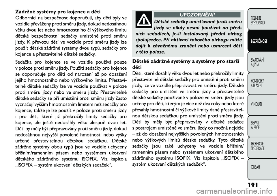 FIAT FREEMONT 2013 Návod k použití a údržbě (in Czech) Zádržné systémy pro kojence a děti
Odborníci na bezpečnost doporučují, aby děti byly ve
vozidle převáženy proti směru jízdy, dokud nedosáhnou
věku dvou let nebo hmotnostního či vý FIAT FREEMONT 2013 Návod k použití a údržbě (in Czech) Zádržné systémy pro kojence a děti
Odborníci na bezpečnost doporučují, aby děti byly ve
vozidle převáženy proti směru jízdy, dokud nedosáhnou
věku dvou let nebo hmotnostního či vý