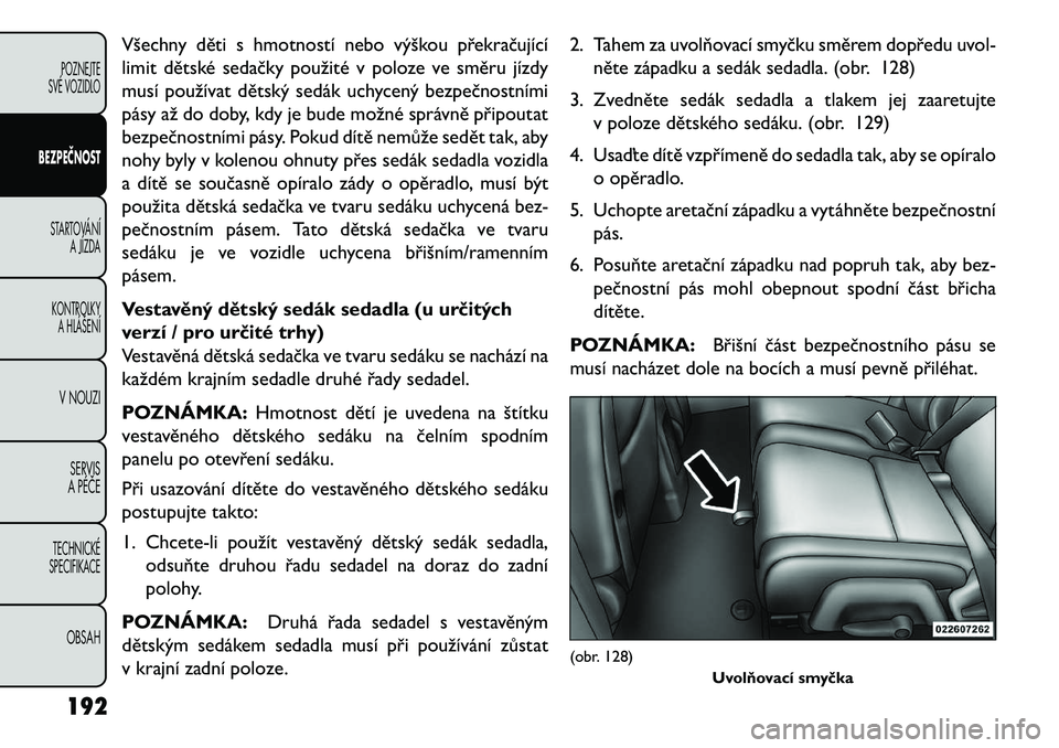 FIAT FREEMONT 2013 Návod k použití a údržbě (in Czech) Všechny děti s hmotností nebo výškou překračující
limit dětské sedačky použité v poloze ve směru jízdy
musí používat dětský sedák uchycený bezpečnostními
pásy až do doby, kd FIAT FREEMONT 2013 Návod k použití a údržbě (in Czech) Všechny děti s hmotností nebo výškou překračující
limit dětské sedačky použité v poloze ve směru jízdy
musí používat dětský sedák uchycený bezpečnostními
pásy až do doby, kd