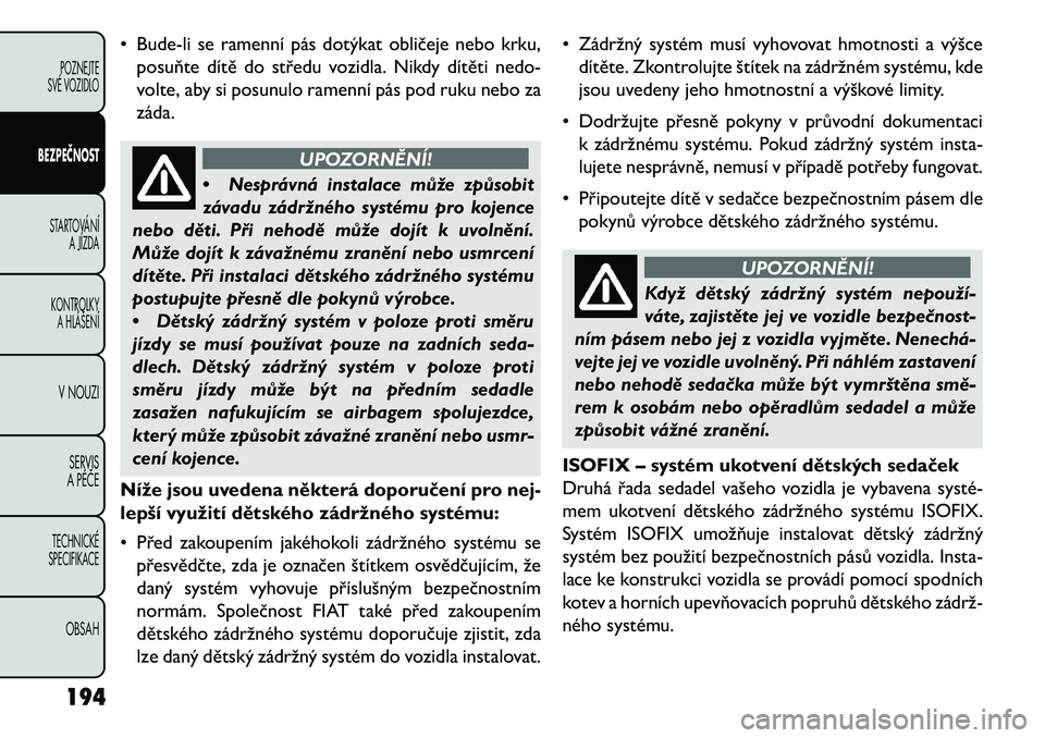 FIAT FREEMONT 2013  Návod k použití a údržbě (in Czech) • Bude-li se ramenní pás dotýkat obličeje nebo krku,posuňte dítě do středu vozidla. Nikdy dítěti nedo-
volte, aby si posunulo ramenní pás pod ruku nebo za
záda.
UPOZORNĚNÍ!
• N
espr