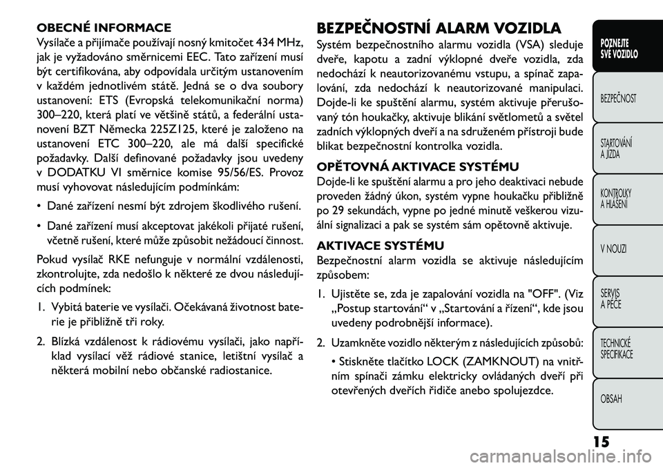 FIAT FREEMONT 2013 Návod k použití a údržbě (in Czech) OBECNÉ INFORMACE
Vysílače a přijímače používají nosný kmitočet 434 MHz,
jak je vyžadováno směrnicemi EEC. Tato zařízení musí
být certifikována, aby odpovídala určitým ustanoven FIAT FREEMONT 2013 Návod k použití a údržbě (in Czech) OBECNÉ INFORMACE
Vysílače a přijímače používají nosný kmitočet 434 MHz,
jak je vyžadováno směrnicemi EEC. Tato zařízení musí
být certifikována, aby odpovídala určitým ustanoven