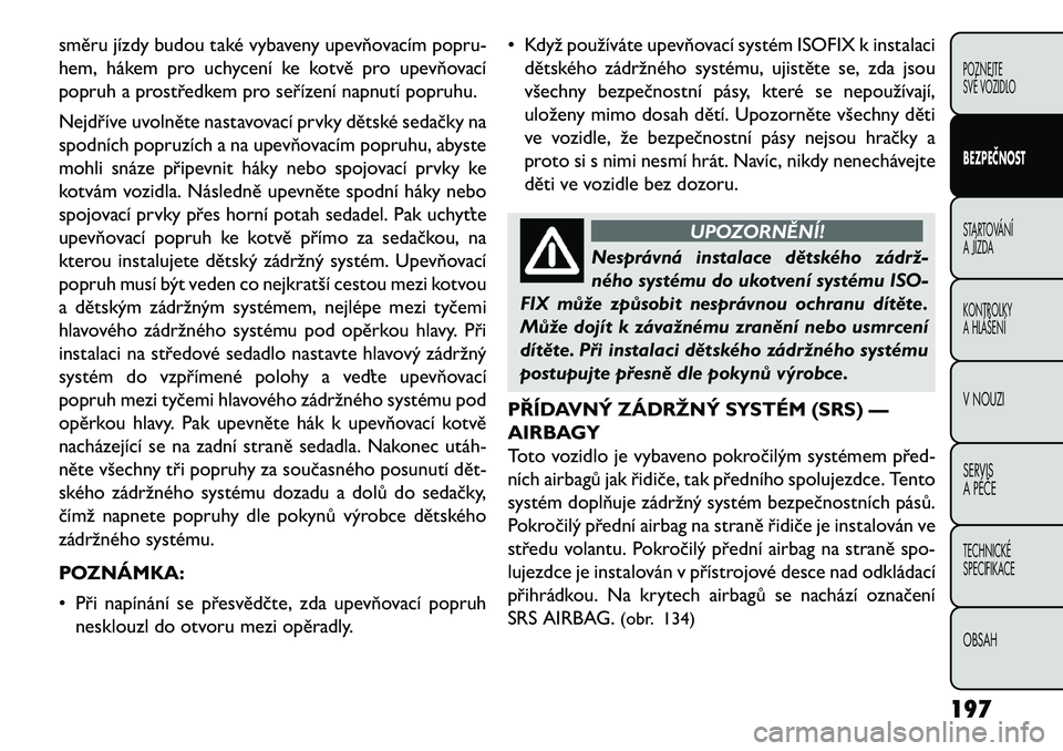 FIAT FREEMONT 2013 Návod k použití a údržbě (in Czech) směru jízdy budou také vybaveny upevňovacím popru-
hem, hákem pro uchycení ke kotvě pro upevňovací
popruh a prostředkem pro seřízení napnutí popruhu.
Nejdříve uvolněte nastavovací p FIAT FREEMONT 2013 Návod k použití a údržbě (in Czech) směru jízdy budou také vybaveny upevňovacím popru-
hem, hákem pro uchycení ke kotvě pro upevňovací
popruh a prostředkem pro seřízení napnutí popruhu.
Nejdříve uvolněte nastavovací p