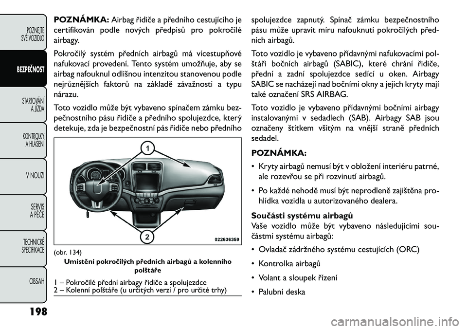 FIAT FREEMONT 2013 Návod k použití a údržbě (in Czech) POZNÁMKA:Airbag řidiče a předního cestujícího je
certifikován podle nových předpisů pro pokročilé
airbagy.
Pokročilý systém předních airbagů má vícestupňové
nafukovací proveden FIAT FREEMONT 2013 Návod k použití a údržbě (in Czech) POZNÁMKA:Airbag řidiče a předního cestujícího je
certifikován podle nových předpisů pro pokročilé
airbagy.
Pokročilý systém předních airbagů má vícestupňové
nafukovací proveden
