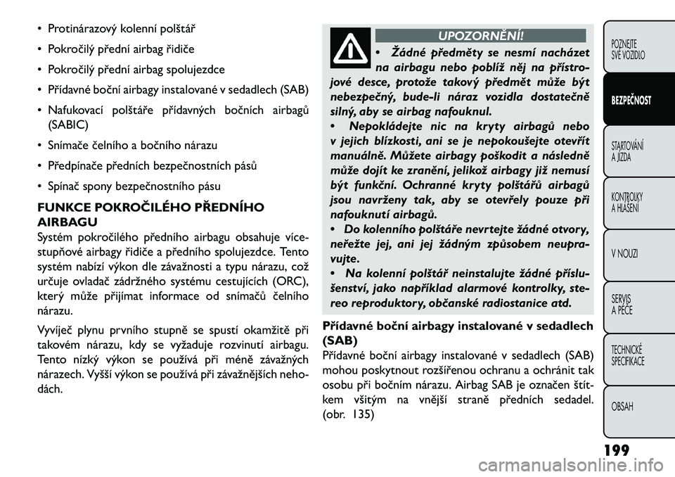 FIAT FREEMONT 2013 Návod k použití a údržbě (in Czech) • Protinárazový kolenní polštář
• Pokročilý přední airbag řidiče
• Pokročilý přední airbag spolujezdce
• Přídavné boční airbagy instalované v sedadlech (SAB)
• Nafukova FIAT FREEMONT 2013 Návod k použití a údržbě (in Czech) • Protinárazový kolenní polštář
• Pokročilý přední airbag řidiče
• Pokročilý přední airbag spolujezdce
• Přídavné boční airbagy instalované v sedadlech (SAB)
• Nafukova
