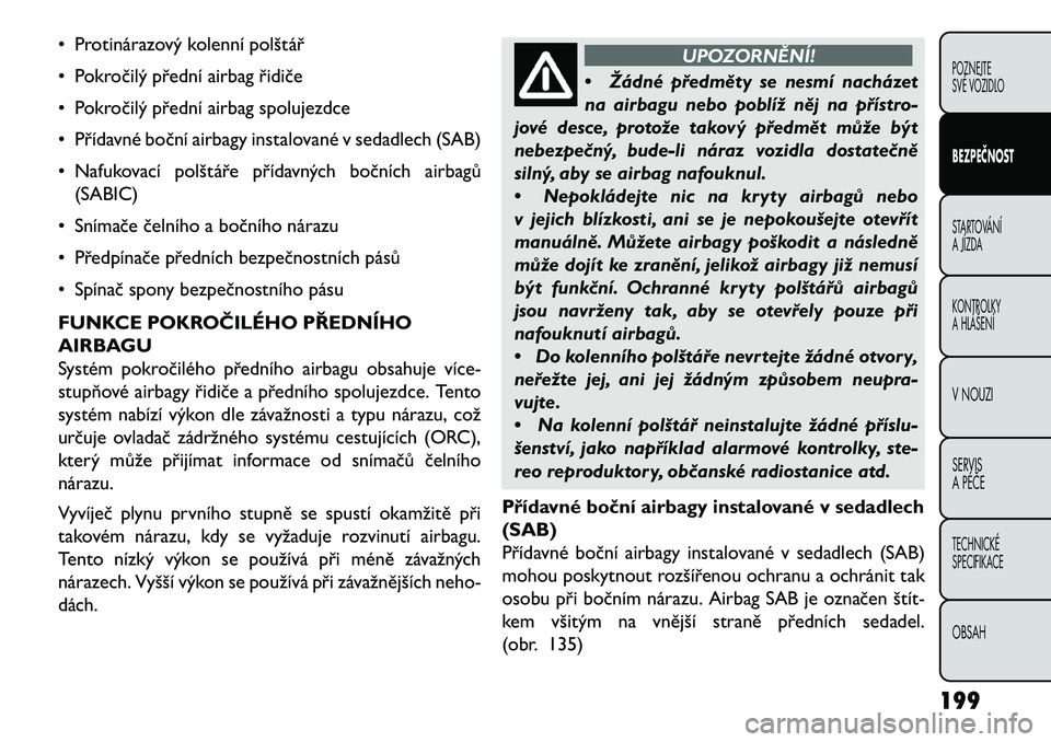 FIAT FREEMONT 2013  Návod k použití a údržbě (in Czech) • Protinárazový kolenní polštář
• Pokročilý přední airbag řidiče
• Pokročilý přední airbag spolujezdce
• Přídavné boční airbagy instalované v sedadlech (SAB)
• Nafukova