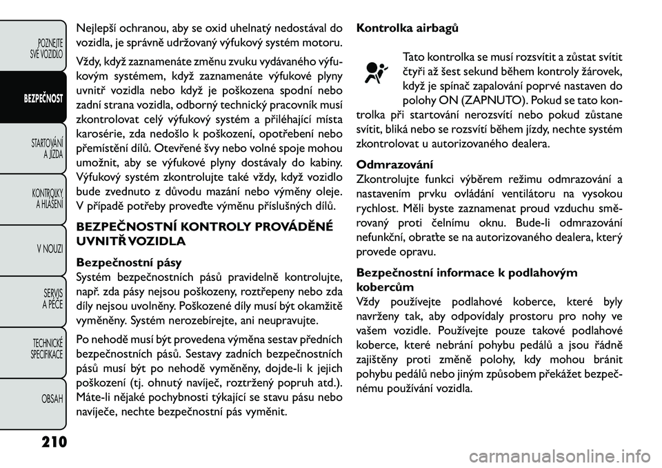 FIAT FREEMONT 2013 Návod k použití a údržbě (in Czech) Nejlepší ochranou, aby se oxid uhelnatý nedostával do
vozidla, je správně udržovaný výfukový systém motoru.
Vždy, když zaznamenáte změnu zvuku vydávaného výfu-
kovým systémem, kdy FIAT FREEMONT 2013 Návod k použití a údržbě (in Czech) Nejlepší ochranou, aby se oxid uhelnatý nedostával do
vozidla, je správně udržovaný výfukový systém motoru.
Vždy, když zaznamenáte změnu zvuku vydávaného výfu-
kovým systémem, kdy