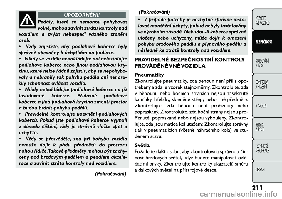 FIAT FREEMONT 2013 Návod k použití a údržbě (in Czech) UPOZORNĚNÍ!
Pedály, které se nemohou pohybovat
v
olně, mohou zavinit ztrátu kontroly nad
vozidlem a zvýšit nebezpe\bí vážného zranění
osob.
• Vždy zajistěte, aby podlahové koberce FIAT FREEMONT 2013 Návod k použití a údržbě (in Czech) UPOZORNĚNÍ!
Pedály, které se nemohou pohybovat
v
olně, mohou zavinit ztrátu kontroly nad
vozidlem a zvýšit nebezpe\bí vážného zranění
osob.
• Vždy zajistěte, aby podlahové koberce