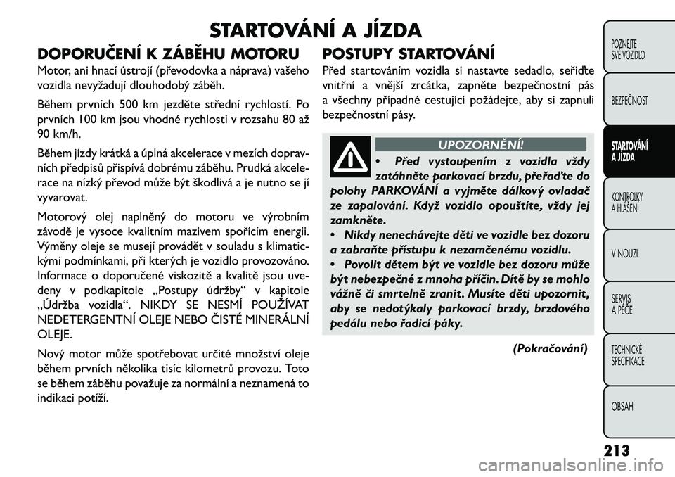 FIAT FREEMONT 2013  Návod k použití a údržbě (in Czech) STARTOVÁNÍ A JÍZDA
DOPORUČENÍ K ZÁBĚHU MOTORU
Motor, ani hnací ústrojí (převodovka a náprava) vašeho
vozidla nevyžadují dlouhodobý záběh.
Během prvních 500 km jezděte střední ry