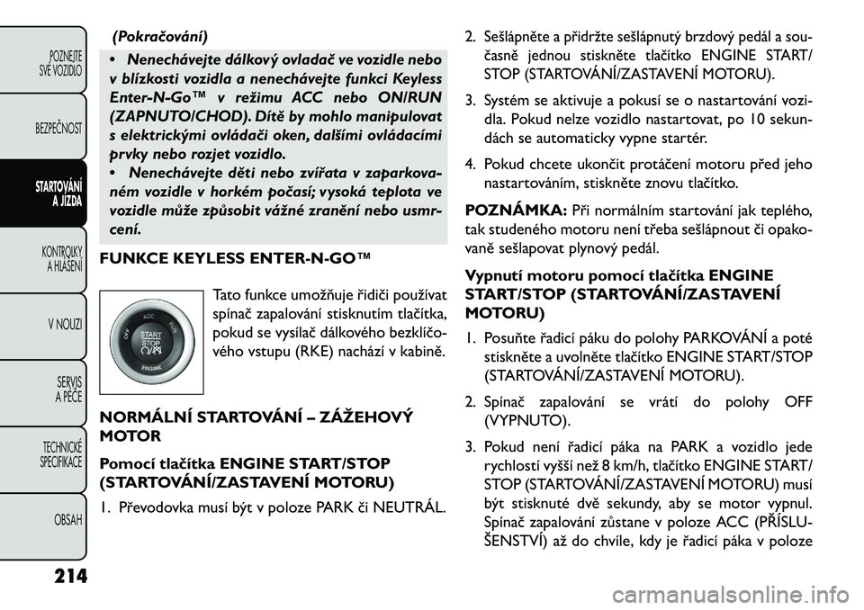 FIAT FREEMONT 2013 Návod k použití a údržbě (in Czech) (Pokra\bování)
• Nenechávejte dálkový ovlada\b ve vozidle nebo
v blízkosti vozidla a nenechávejte funkci Keyless
Enter-N-Go™ v režimu ACC nebo ON/RUN
(ZAPNUTO/CHOD). Dítě by mohlo manipu FIAT FREEMONT 2013 Návod k použití a údržbě (in Czech) (Pokra\bování)
• Nenechávejte dálkový ovlada\b ve vozidle nebo
v blízkosti vozidla a nenechávejte funkci Keyless
Enter-N-Go™ v režimu ACC nebo ON/RUN
(ZAPNUTO/CHOD). Dítě by mohlo manipu